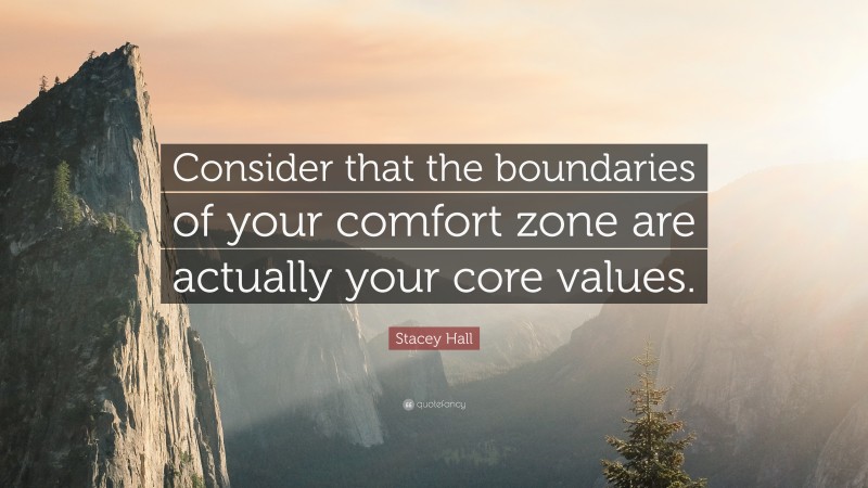 Stacey Hall Quote: “Consider that the boundaries of your comfort zone are actually your core values.”