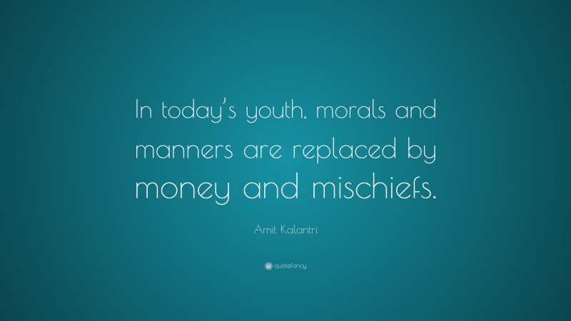 Amit Kalantri Quote: “In today’s youth, morals and manners are replaced by money and mischiefs.”