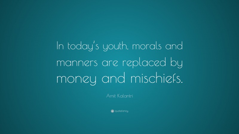 Amit Kalantri Quote: “In today’s youth, morals and manners are replaced by money and mischiefs.”