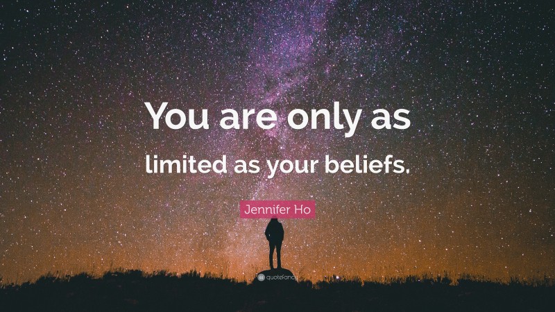 Jennifer Ho Quote: “You are only as limited as your beliefs.”