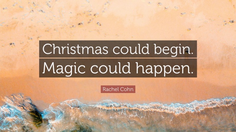 Rachel Cohn Quote: “Christmas could begin. Magic could happen.”