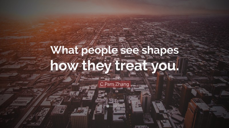 C Pam Zhang Quote: “What people see shapes how they treat you.”