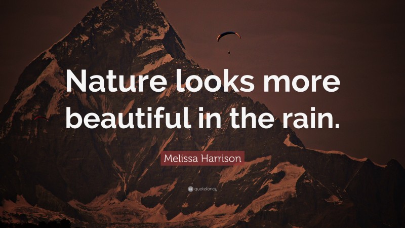 Melissa Harrison Quote: “Nature looks more beautiful in the rain.”