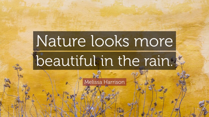Melissa Harrison Quote: “Nature looks more beautiful in the rain.”