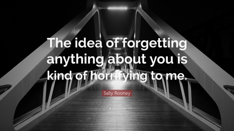 Sally Rooney Quote: “The idea of forgetting anything about you is kind of horrifying to me.”