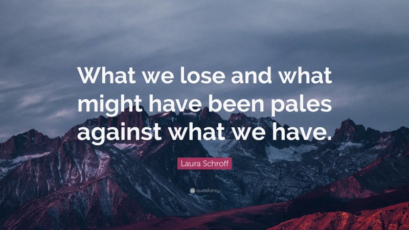 Laura Schroff Quote: “What we lose and what might have been pales against what we have.”