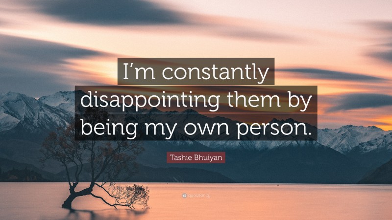 Tashie Bhuiyan Quote: “I’m constantly disappointing them by being my own person.”