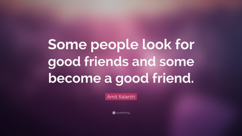 Amit Kalantri Quote: “Some people look for good friends and some become a good friend.”