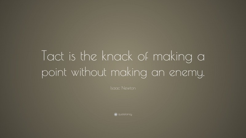 Isaac Newton Quote: “Tact is the knack of making a point without making an enemy.”