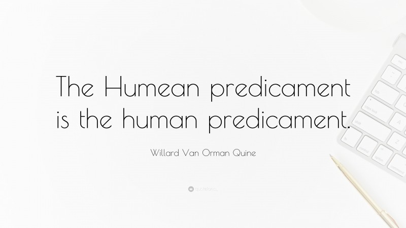 Willard Van Orman Quine Quote: “The Humean predicament is the human predicament.”