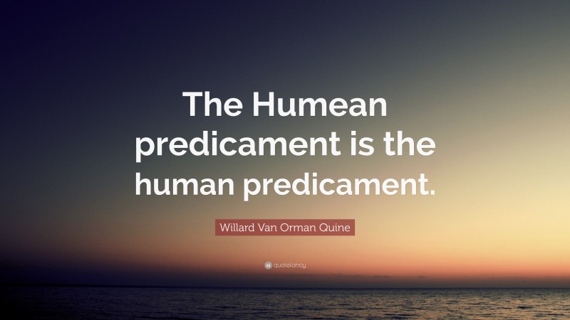 Willard Van Orman Quine Quote: “The Humean predicament is the human predicament.”