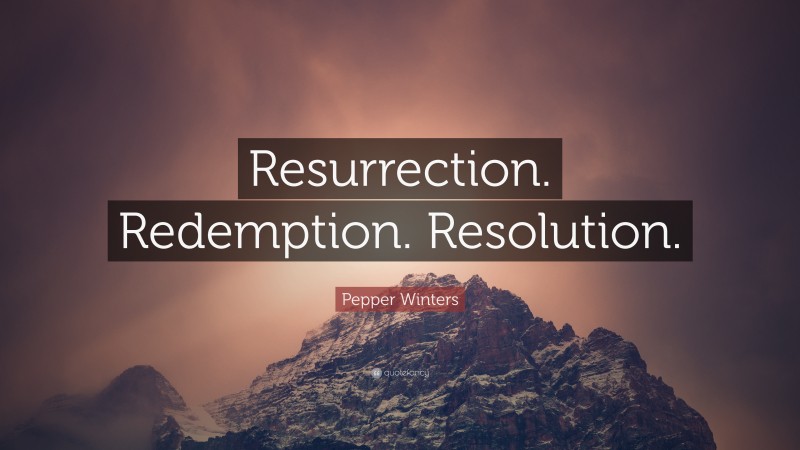 Pepper Winters Quote: “Resurrection. Redemption. Resolution.”