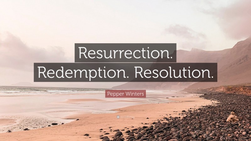 Pepper Winters Quote: “Resurrection. Redemption. Resolution.”