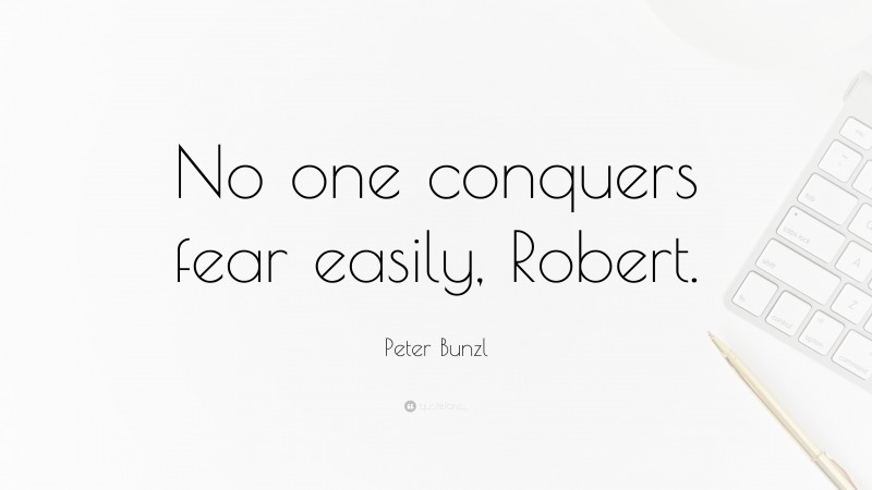 Peter Bunzl Quote: “No one conquers fear easily, Robert.”