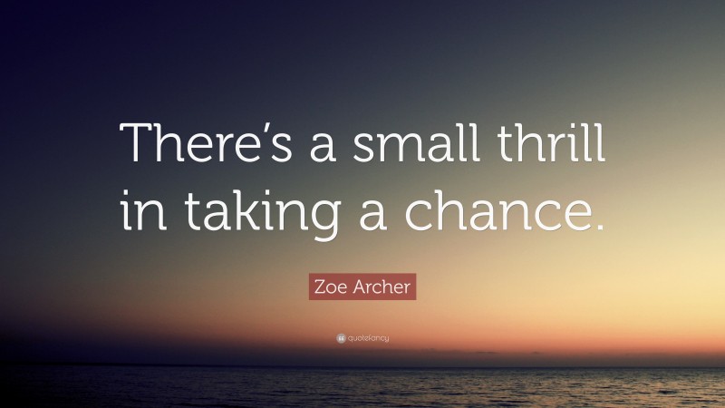 Zoe Archer Quote: “There’s a small thrill in taking a chance.”