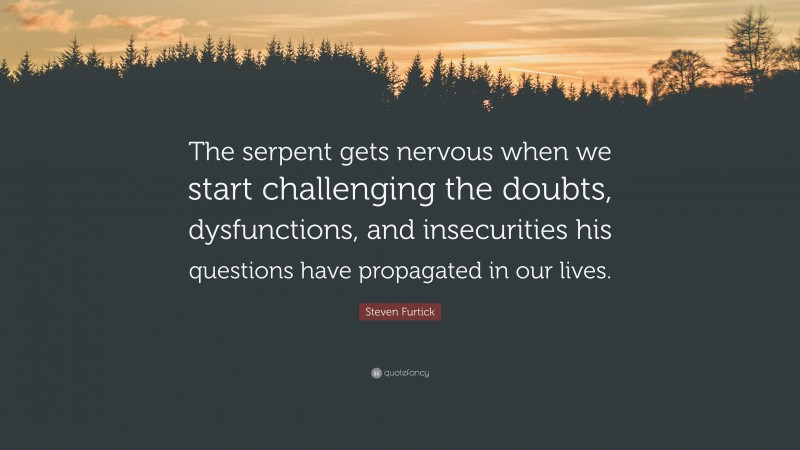 Steven Furtick Quote: “The serpent gets nervous when we start challenging the doubts, dysfunctions, and insecurities his questions have propagated in our lives.”