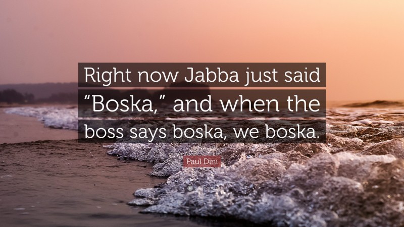 Paul Dini Quote: “Right now Jabba just said “Boska,” and when the boss says boska, we boska.”