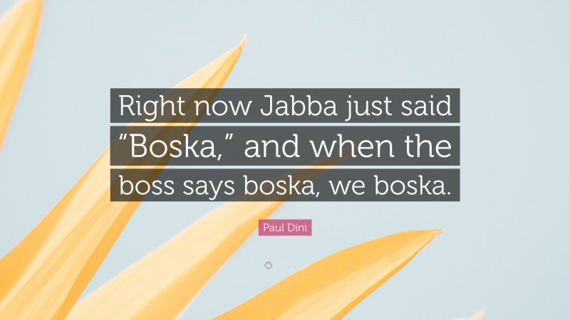 Paul Dini Quote: “Right now Jabba just said “Boska,” and when the boss says boska, we boska.”