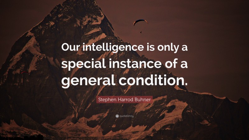 Stephen Harrod Buhner Quote: “Our intelligence is only a special instance of a general condition.”