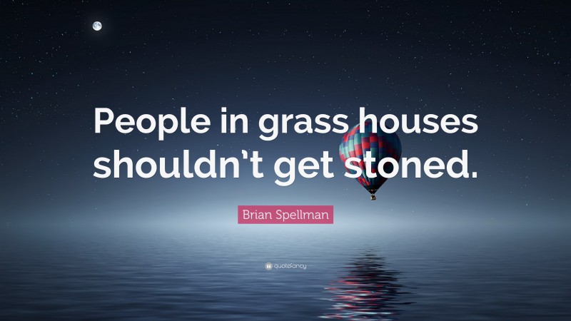 Brian Spellman Quote: “People in grass houses shouldn’t get stoned.”