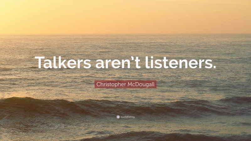 Christopher McDougall Quote: “Talkers aren’t listeners.”