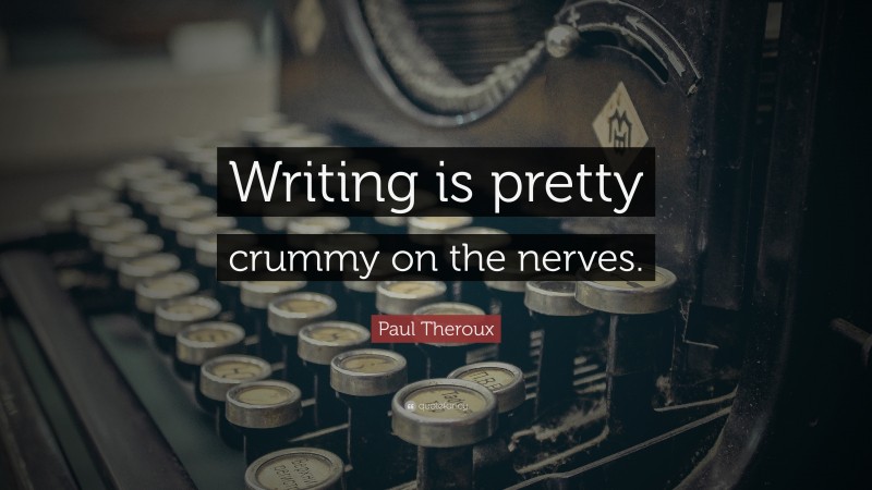 Paul Theroux Quote: “Writing is pretty crummy on the nerves.”