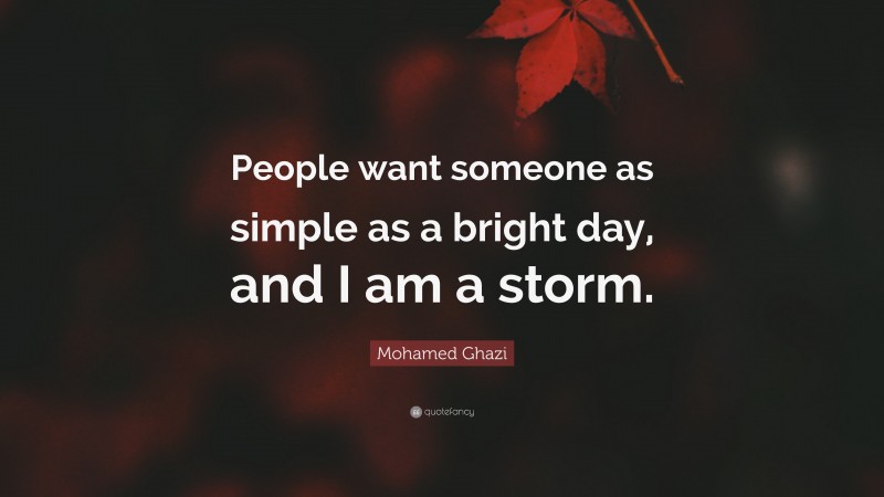Mohamed Ghazi Quote: “People want someone as simple as a bright day, and I am a storm.”