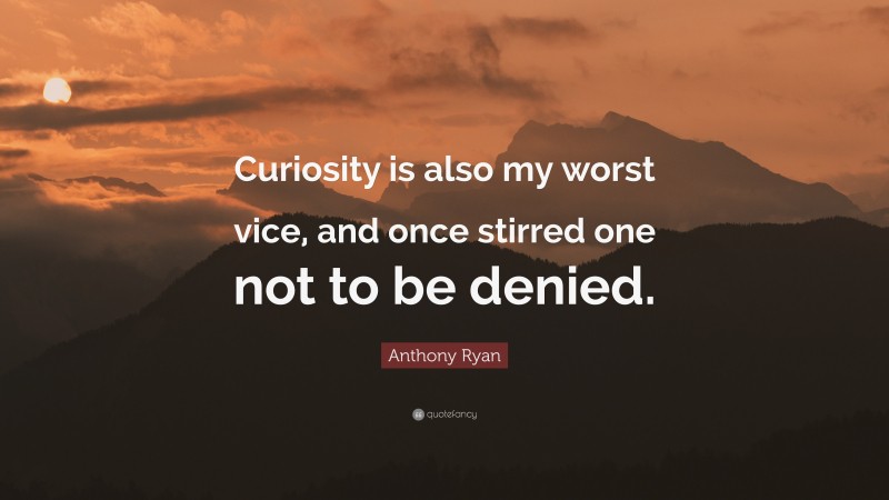Anthony Ryan Quote: “Curiosity is also my worst vice, and once stirred one not to be denied.”