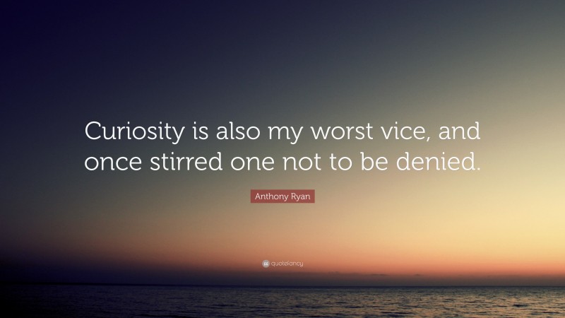 Anthony Ryan Quote: “Curiosity is also my worst vice, and once stirred one not to be denied.”