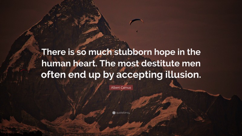 Albert Camus Quote: “There is so much stubborn hope in the human heart. The most destitute men often end up by accepting illusion.”