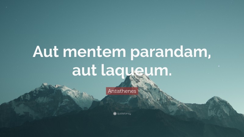 Antisthenes Quote: “Aut mentem parandam, aut laqueum.”
