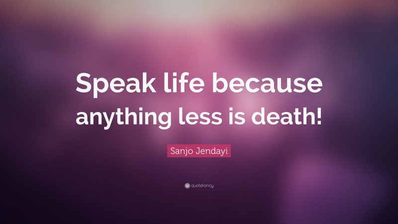 Sanjo Jendayi Quote: “Speak life because anything less is death!”