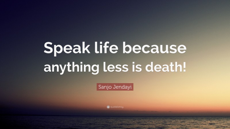 Sanjo Jendayi Quote: “Speak life because anything less is death!”