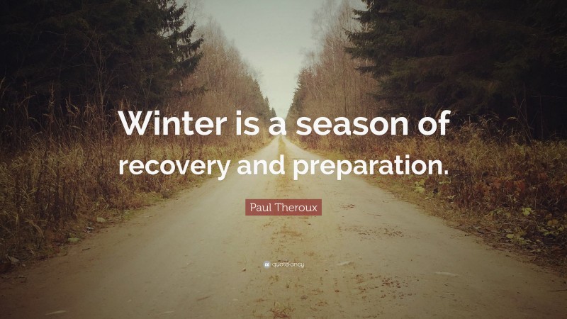 Paul Theroux Quote: “Winter is a season of recovery and preparation.”