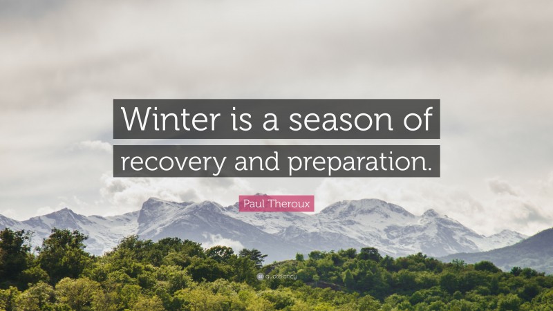 Paul Theroux Quote: “winter Is A Season Of Recovery And Preparation.”