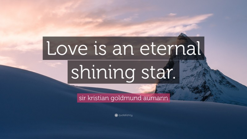 sir kristian goldmund aumann Quote: “Love is an eternal shining star.”