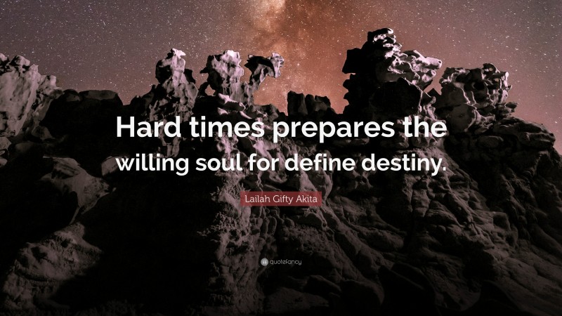 Lailah Gifty Akita Quote: “Hard times prepares the willing soul for define destiny.”