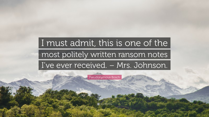 Pseudonymous Bosch Quote: “I must admit, this is one of the most politely written ransom notes I’ve ever received. – Mrs. Johnson.”