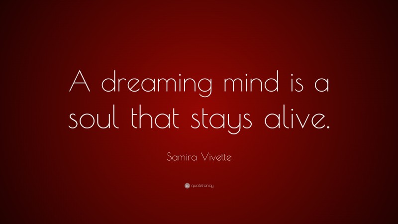 Samira Vivette Quote: “A dreaming mind is a soul that stays alive.”