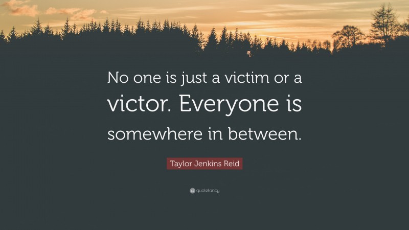 Taylor Jenkins Reid Quote: “No one is just a victim or a victor. Everyone is somewhere in between.”