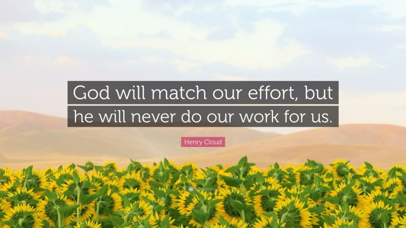 Henry Cloud Quote: “God will match our effort, but he will never do our work for us.”