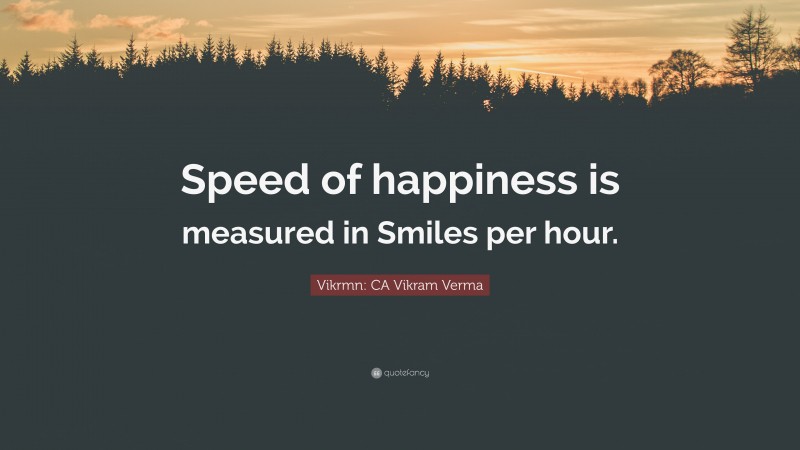 Vikrmn: CA Vikram Verma Quote: “Speed of happiness is measured in Smiles per hour.”