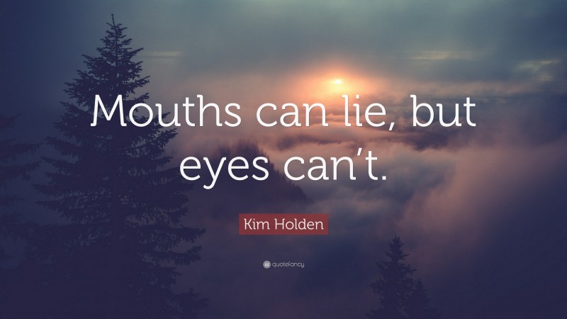 Kim Holden Quote: “Mouths can lie, but eyes can’t.”