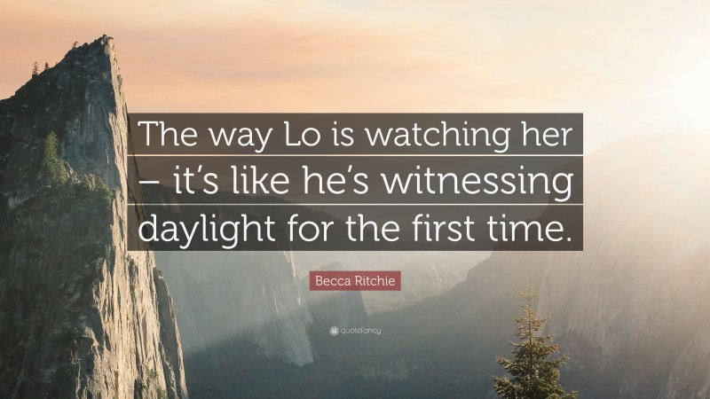 Becca Ritchie Quote: “The way Lo is watching her – it’s like he’s witnessing daylight for the first time.”