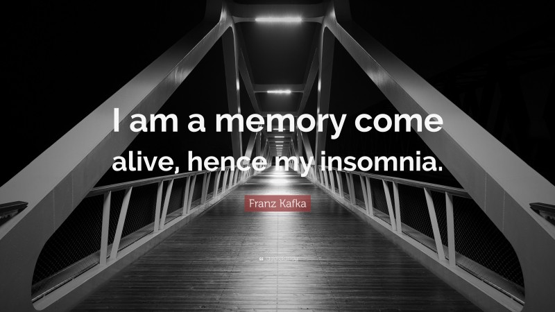 Franz Kafka Quote: “I am a memory come alive, hence my insomnia.”