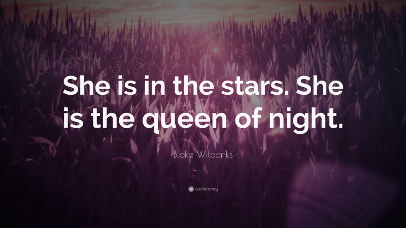 Blake Wilbanks Quote: “She is in the stars. She is the queen of night.”