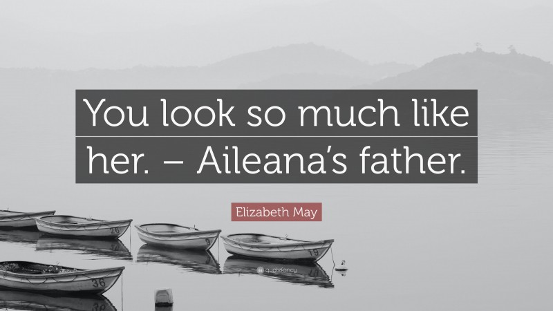 Elizabeth May Quote: “You look so much like her. – Aileana’s father.”