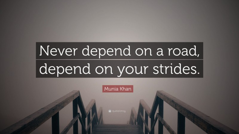 Munia Khan Quote: “Never depend on a road, depend on your strides.”