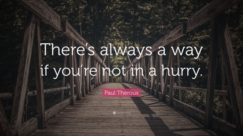 Paul Theroux Quote: “There’s always a way if you’re not in a hurry.”