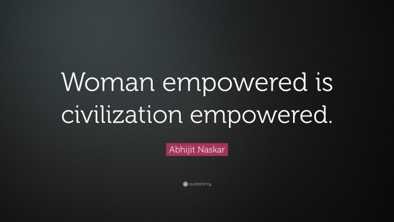 Abhijit Naskar Quote: “Woman empowered is civilization empowered.”